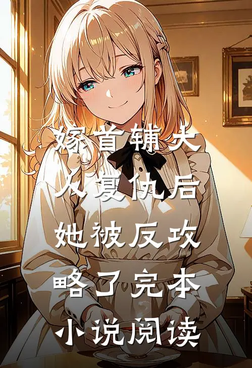 嫁首辅大人复仇后，她被反攻略了完本小说阅读