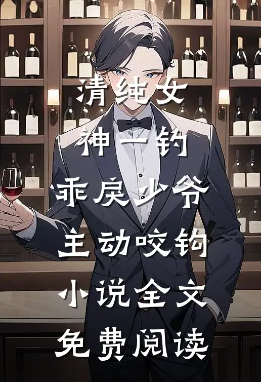 清纯女神一钓，乖戾少爷主动咬钩小说全文免费阅读