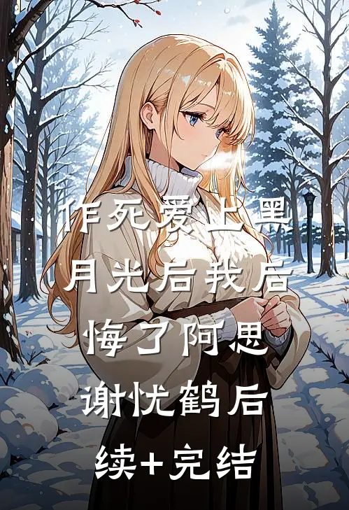 作死爱上黑月光后我后悔了阿思谢忧鹤后续+完结