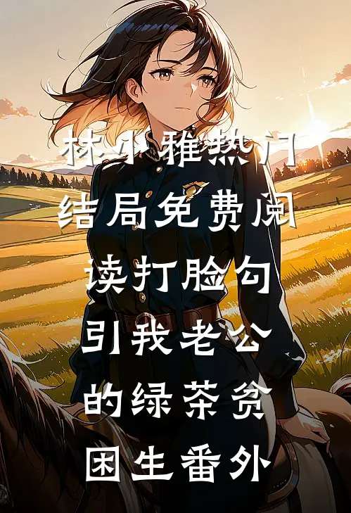 林小雅热门结局免费阅读打脸勾引我老公的绿茶贫困生番外