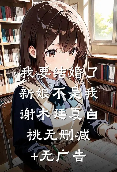 我要结婚了，新娘不是我谢木廷夏白桃无删减+无广告