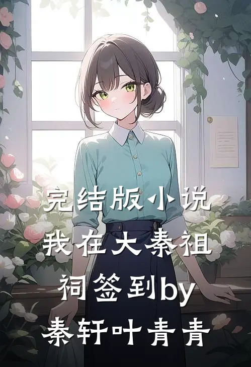完结版小说我在大秦祖祠签到by秦轩叶青青
