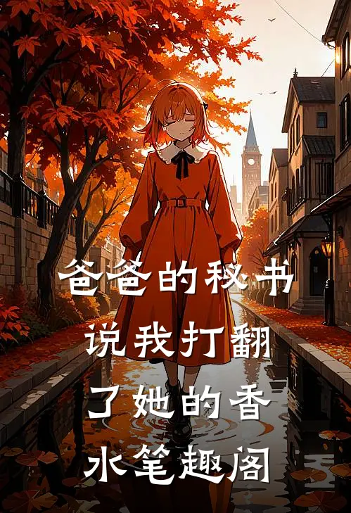 爸爸的秘书说我打翻了她的香水笔趣阁