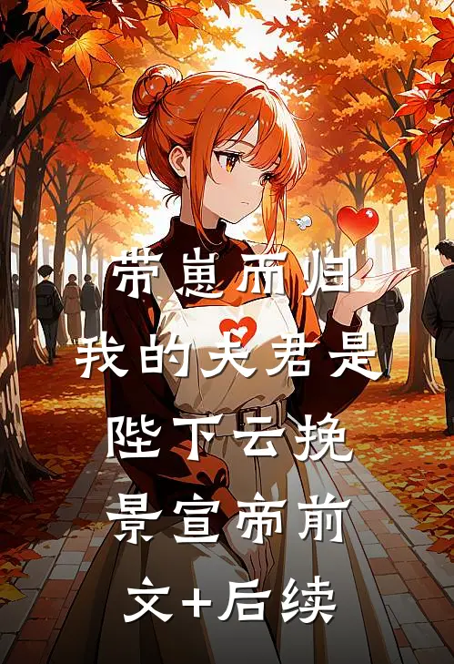 带崽而归，我的夫君是陛下云挽景宣帝前文+后续