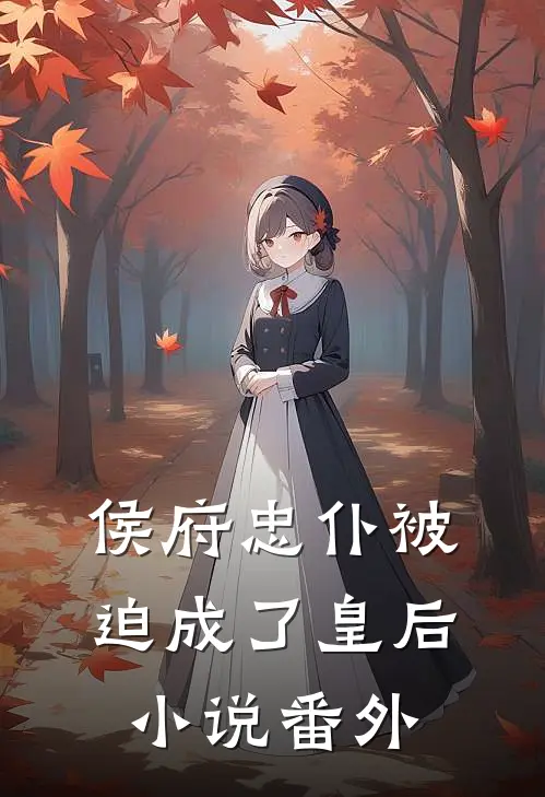 侯府忠仆被迫成了皇后小说番外