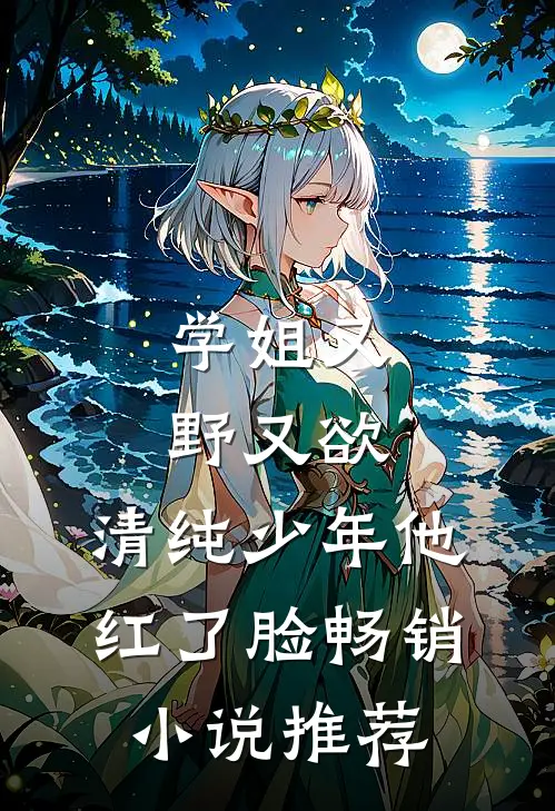 学姐又野又欲，清纯少年他红了脸畅销小说推荐