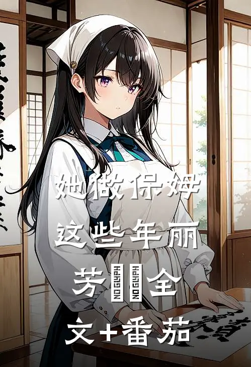 她做保姆这些年丽芳垚垚全文+番茄