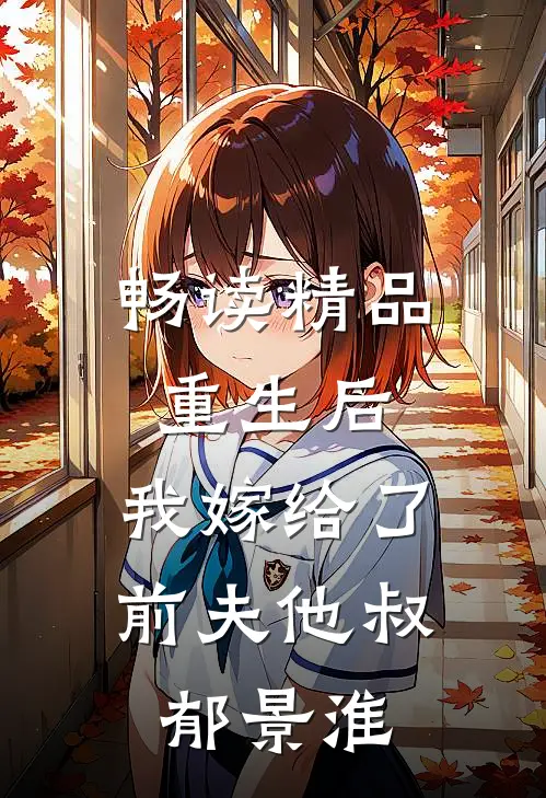 畅读精品重生后,我嫁给了前夫他叔郁景淮