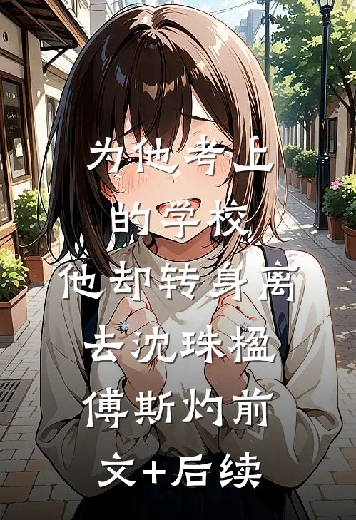 为他考上的学校，他却转身离去沈珠楹傅斯灼前文+后续