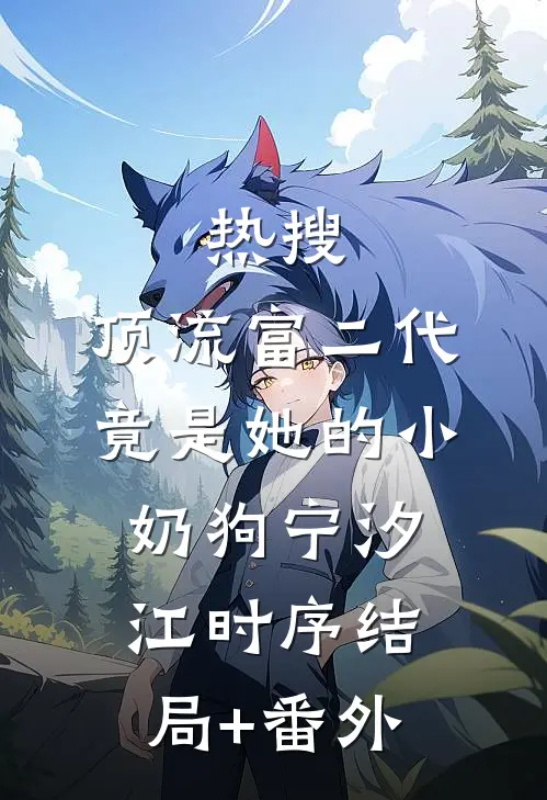 热搜：顶流富二代竟是她的小奶狗宁汐江时序结局+番外