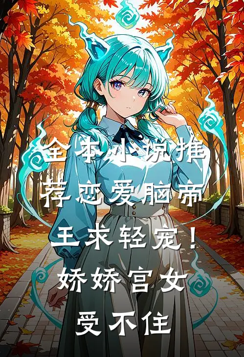 全本小说推荐恋爱脑帝王求轻宠！娇娇宫女受不住