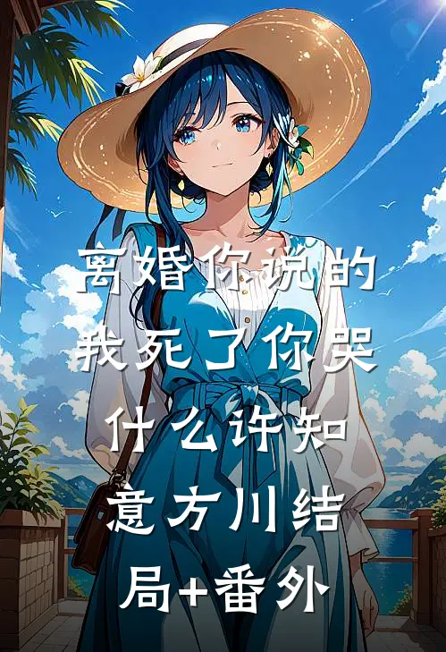 离婚你说的，我死了你哭什么许知意方川结局+番外