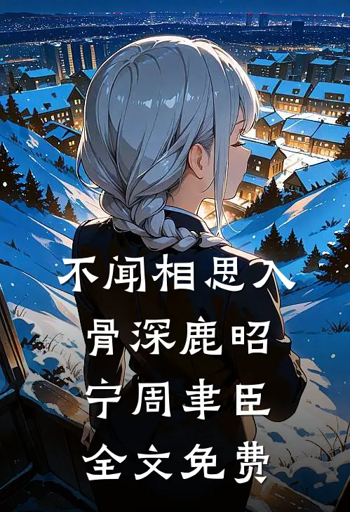 不闻相思入骨深鹿昭宁周聿臣全文免费