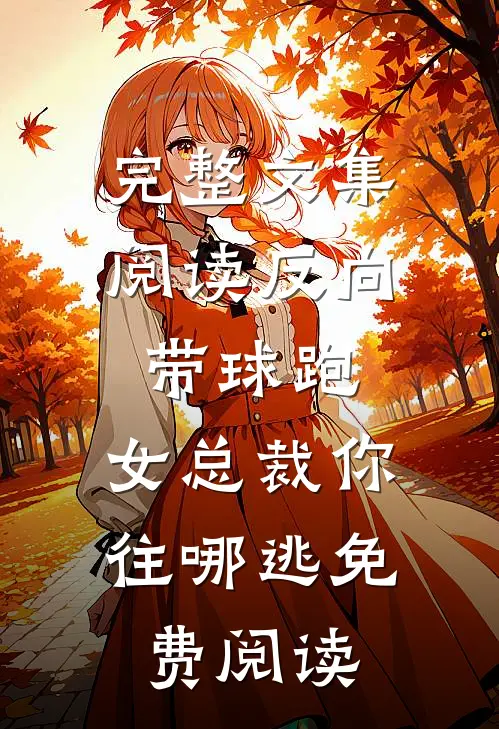 完整文集阅读反向带球跑:女总裁你往哪逃免费阅读