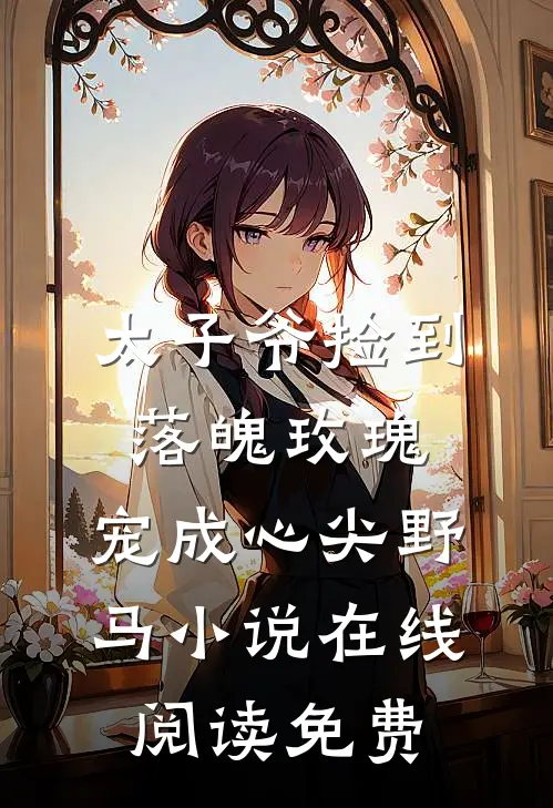 太子爷捡到落魄玫瑰，宠成心尖野马小说在线阅读免费