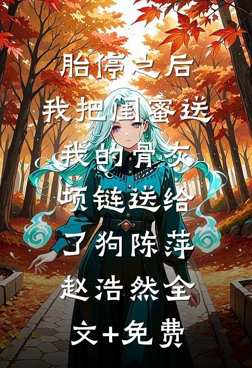 胎停之后，我把闺蜜送我的骨灰项链送给了狗陈萍赵浩然全文+免费