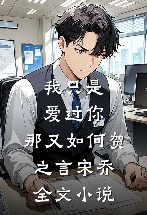 我只是爱过你，那又如何贺之言宋乔全文小说