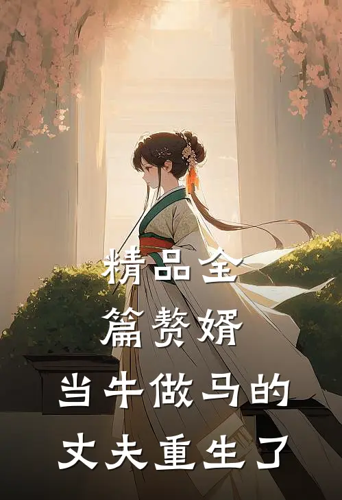 精品全篇赘婿：当牛做马的丈夫重生了