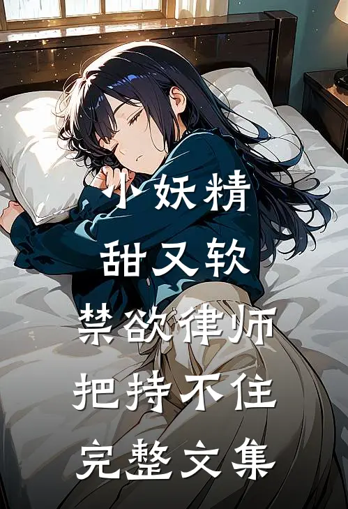 小妖精甜又软，禁欲律师把持不住完整文集