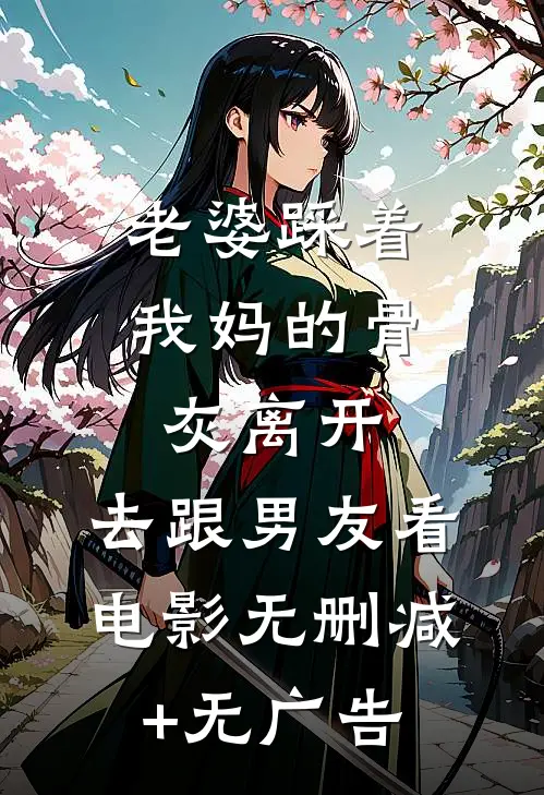老婆踩着我妈的骨灰离开，去跟男友看电影无删减+无广告