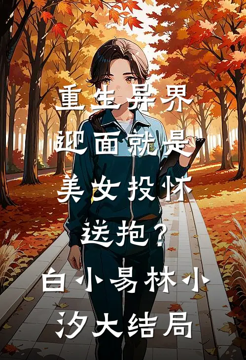 重生异界，迎面就是美女投怀送抱？白小易林小汐大结局