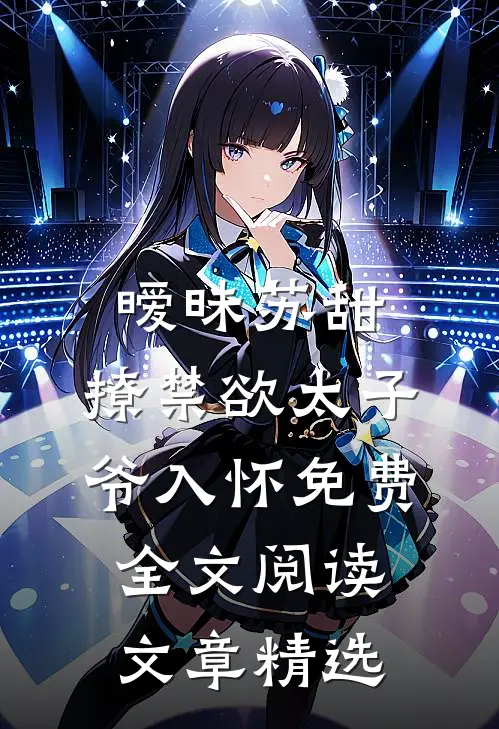 暧昧苏甜:撩禁欲太子爷入怀免费全文阅读文章精选