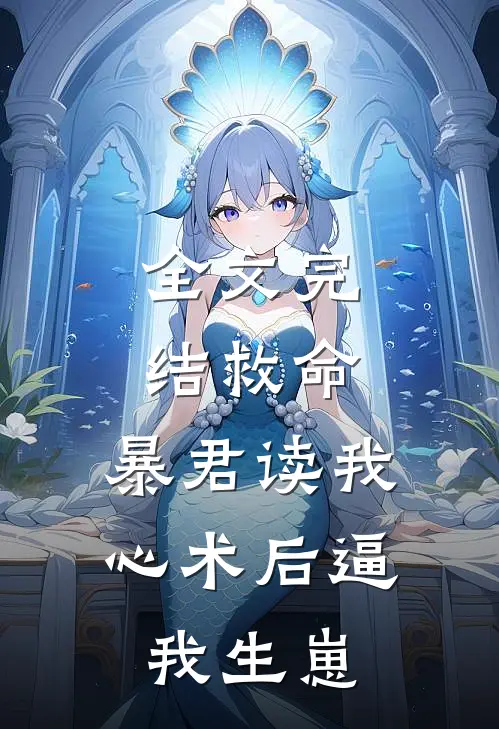 全文完结救命，暴君读我心术后逼我生崽