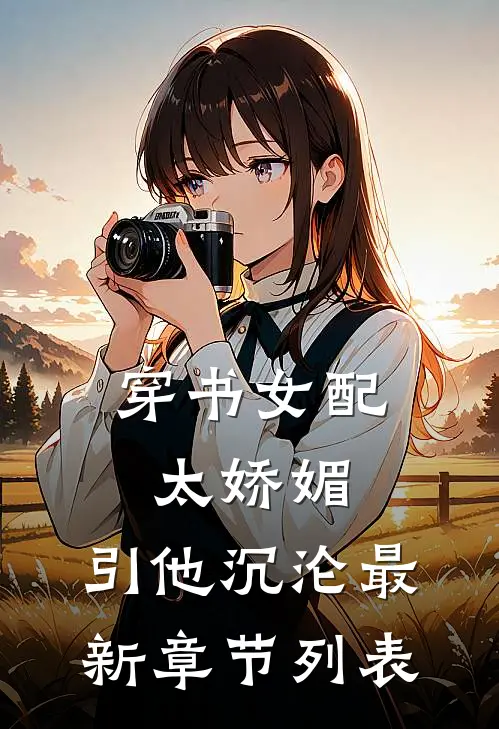 穿书女配太娇媚，引他沉沦最新章节列表