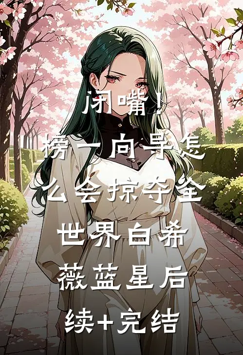 闭嘴！榜一向导怎么会掠夺全世界白希薇蓝星后续+完结