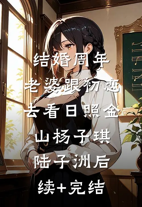 结婚周年，老婆跟初恋去看日照金山杨子琪陆子洲后续+完结