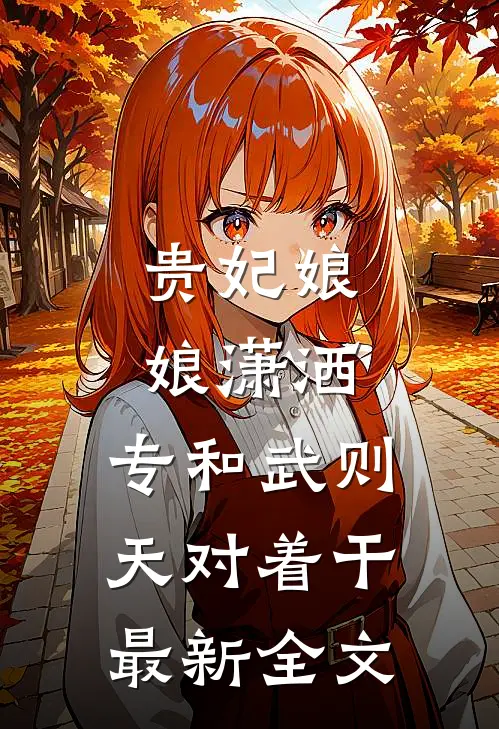 贵妃娘娘潇洒，专和武则天对着干最新全文