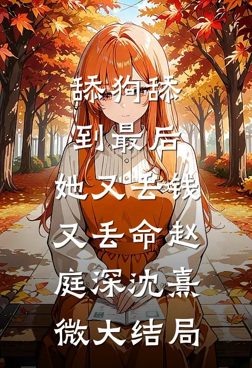 舔狗舔到最后，她又丢钱又丢命赵庭深沈熹微大结局