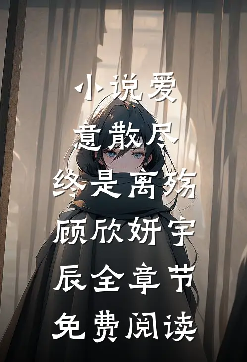 小说爱意散尽，终是离殇顾欣妍宇辰全章节免费阅读
