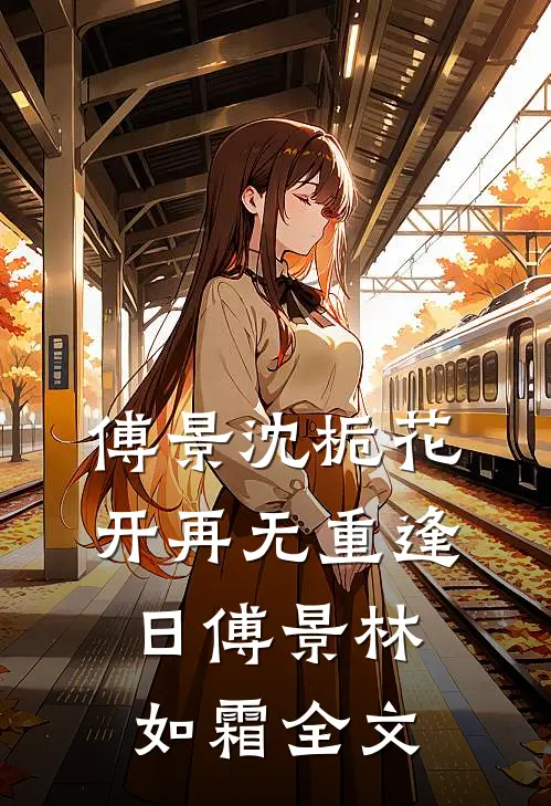 傅景沈栀花开再无重逢日傅景林如霜全文