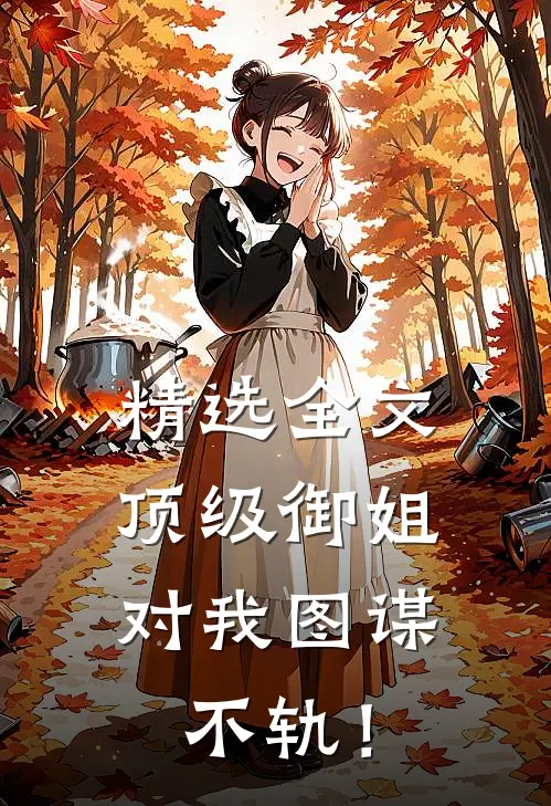 精选全文顶级御姐，对我图谋不轨！
