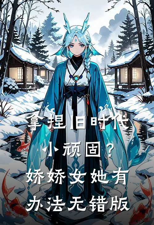 拿捏旧时代小顽固？娇娇女她有办法无错版