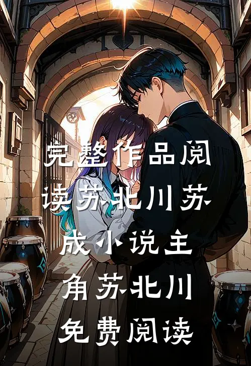 完整作品阅读苏北川苏成小说主角苏北川免费阅读