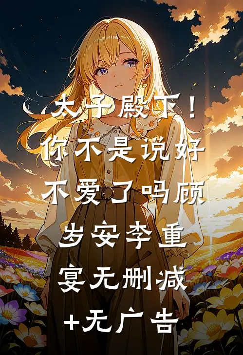太子殿下！你不是说好不爱了吗顾岁安李重宴无删减+无广告