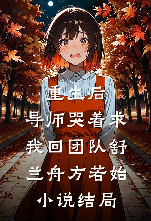 重生后，导师哭着求我回团队舒兰舟方若始小说结局