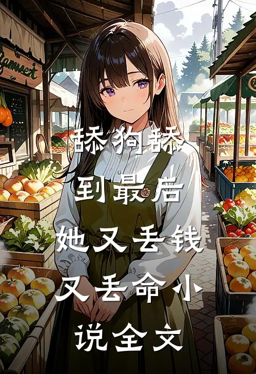 舔狗舔到最后，她又丢钱又丢命小说全文