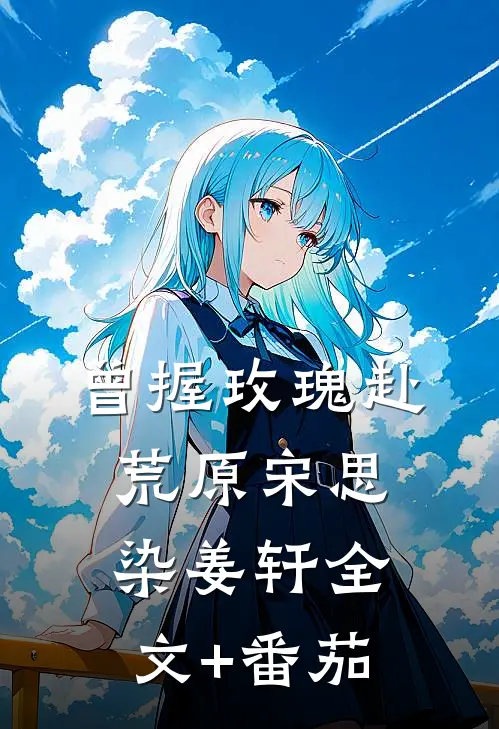 曾握玫瑰赴荒原宋思染姜轩全文+番茄