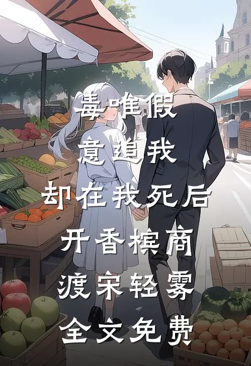 毒唯假意追我，却在我死后开香槟商渡宋轻雾全文免费