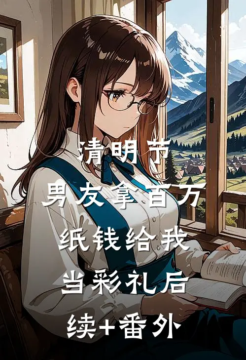清明节，男友拿百万纸钱给我当彩礼后续+番外
