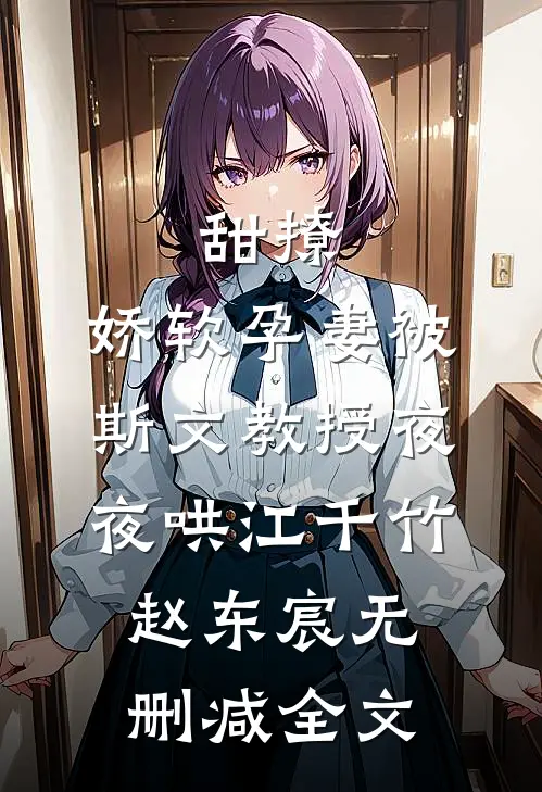 甜撩，娇软孕妻被斯文教授夜夜哄江千竹赵东宸无删减全文