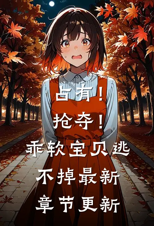占有！抢夺！乖软宝贝逃不掉最新章节更新