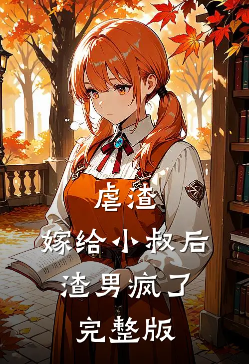 虐渣：嫁给小叔后，渣男疯了完整版