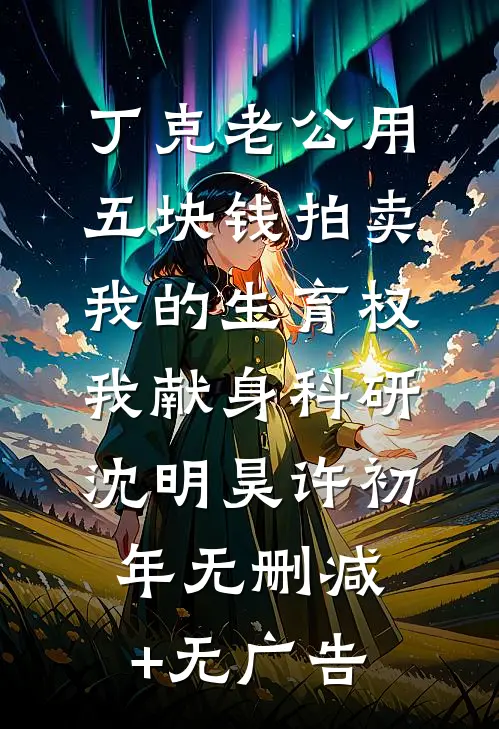 丁克老公用五块钱拍卖我的生育权，我献身科研沈明昊许初年无删减+无广告