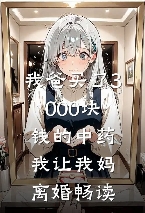 我爸买了3000块钱的中药,我让我妈离婚畅读