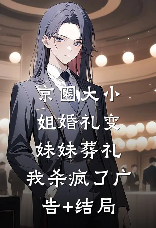 京圈大小姐婚礼变妹妹葬礼，我杀疯了广告+结局