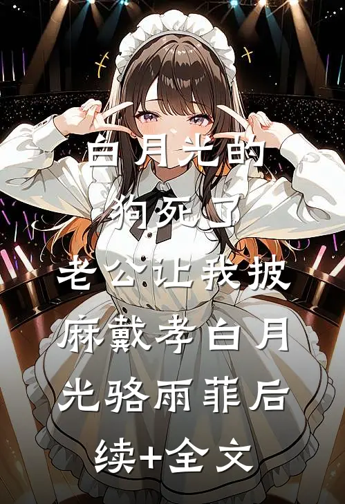 白月光的狗死了，老公让我披麻戴孝白月光骆雨菲后续+全文